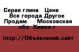 Серая глина › Цена ­ 600 - Все города Другое » Продам   . Московская обл.,Химки г.